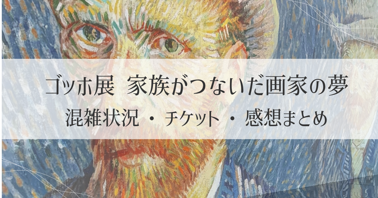 ゴッホ展 家族がつないだ画家の夢|混雑状況・チケット・感想まとめ【東京都美術館】