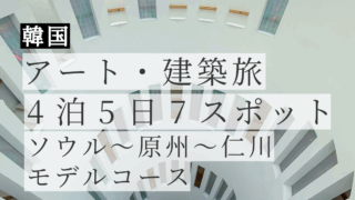 韓国アート・建築旅 4泊5日で巡った7スポット｜ソウル〜原州〜仁川モデルコース