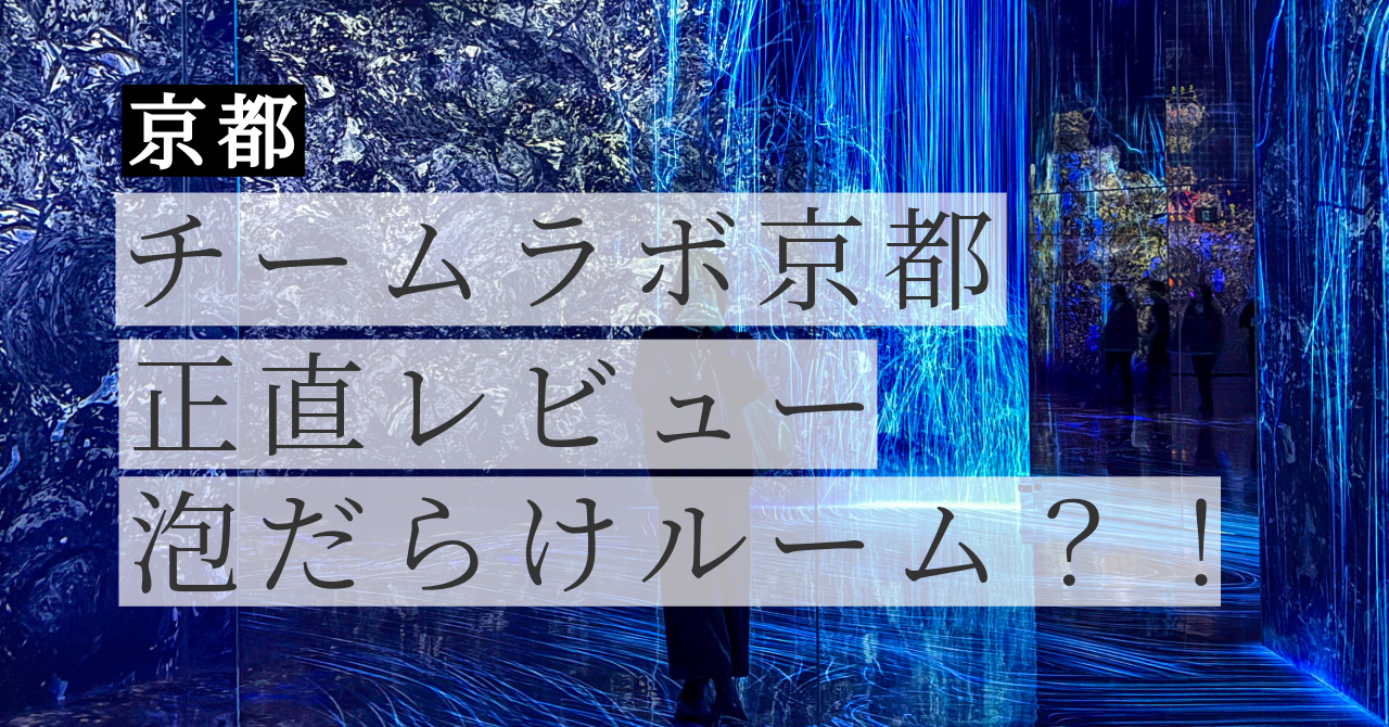 チームラボ京都【正直レビュー】泡だらけルームが衝撃！料金・予約・所要時間・服装まで全解説【2026年最新】