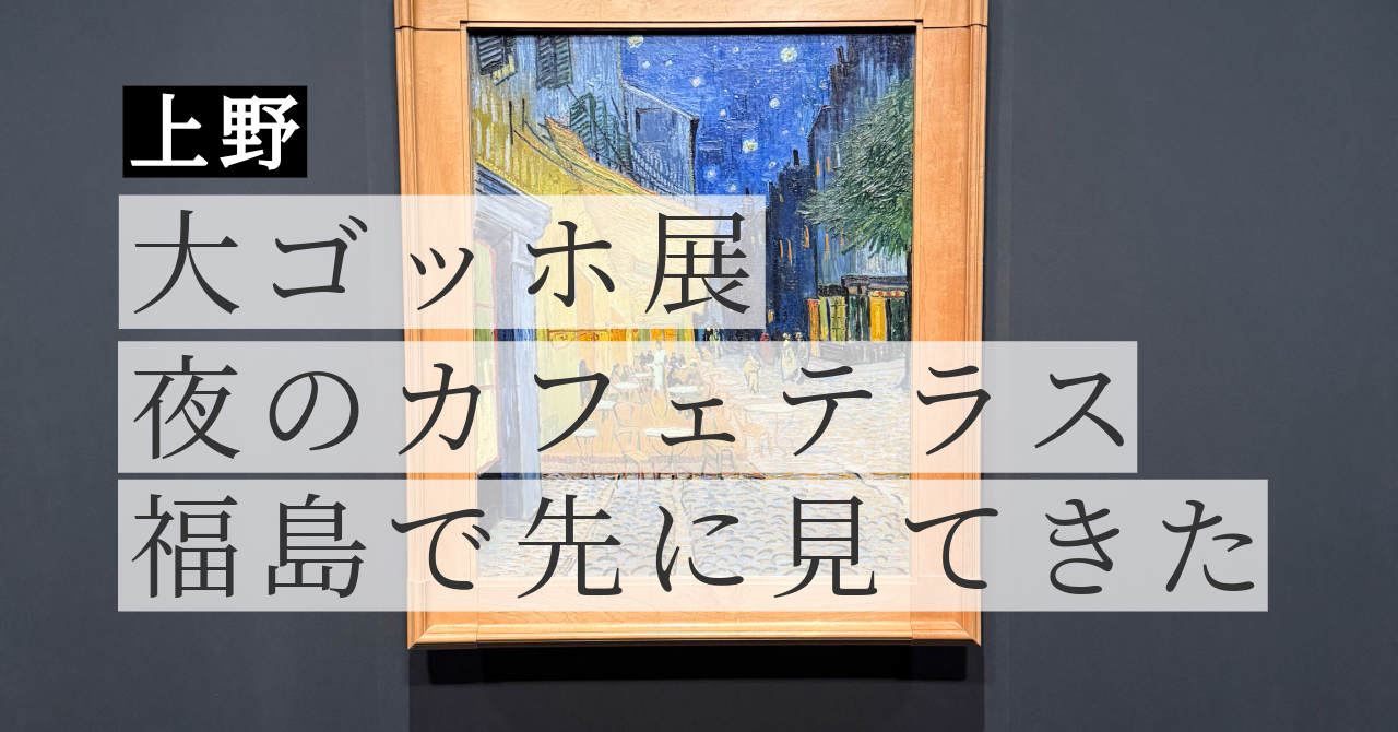 大ゴッホ展 夜のカフェテラス｜上野開幕前に福島で観てきた感想レポ【2026】