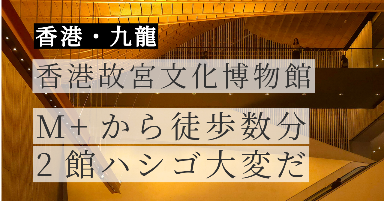 香港故宮文化博物館｜行き方・料金・所要時間【M+との同日ハシゴは？】2026年最新